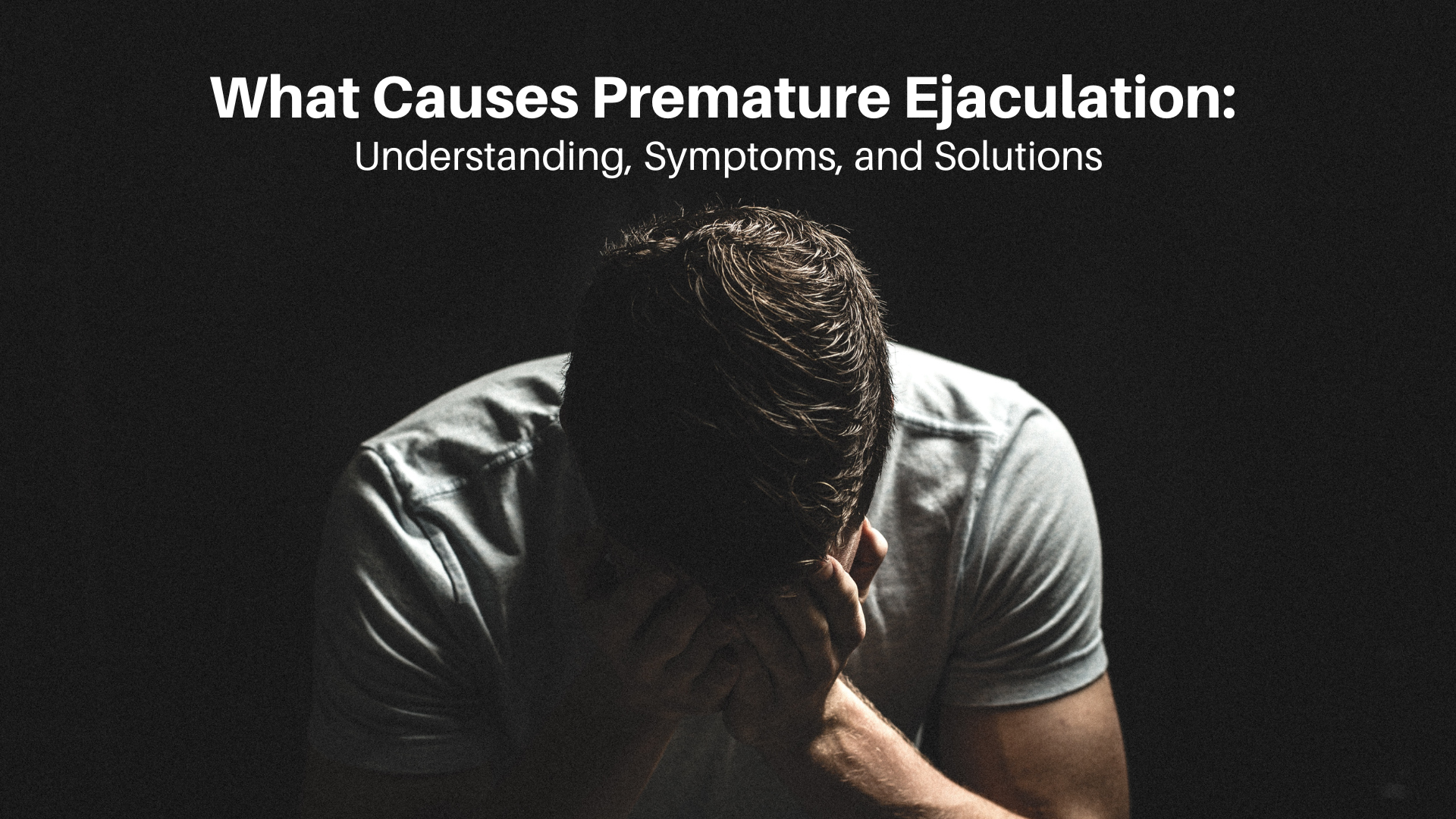 What Causes Premature Ejaculation: Understanding, Symptoms, and Solutions
